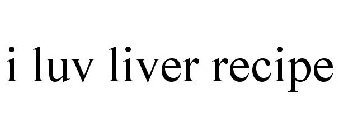 I LUV LIVER RECIPE