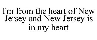 I'M FROM THE HEART OF NEW JERSEY AND NEW JERSEY IS IN MY HEART