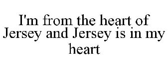 I'M FROM THE HEART OF JERSEY AND JERSEY IS IN MY HEART