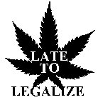LATE TO LEGALIZE