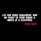 LIFE HAS MANY CHALLENGES; HOW WE REACT TO THEM MAKES A WORLD OF A DIFFERENCE. KEVYN PALMER