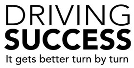 DRIVING SUCCESS IT GETS BETTER TURN BY TURN