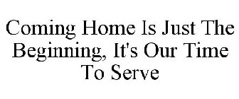 COMING HOME IS JUST THE BEGINNING. IT'S OUR TIME TO SERVE.