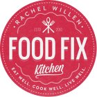 FOOD FIX KITCHEN · RACHEL WILLEN · EAT WELL. COOK WELL. LIVE WELL. ESTD 2010