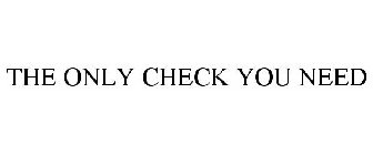THE ONLY CHECK YOU NEED
