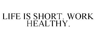 LIFE IS SHORT. WORK HEALTHY.