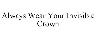 ALWAYS WEAR YOUR INVISIBLE CROWN