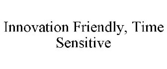 INNOVATION FRIENDLY, TIME SENSITIVE