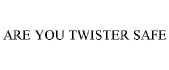 ARE YOU TWISTER SAFE