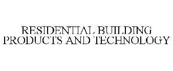 RESIDENTIAL BUILDING PRODUCTS AND TECHNOLOGY