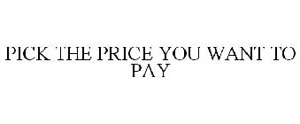 PICK THE PRICE YOU WANT TO PAY