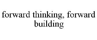 FORWARD THINKING, FORWARD BUILDING