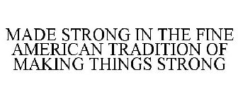 MADE STRONG IN THE FINE AMERICAN TRADITION OF MAKING THINGS STRONG