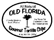 ALL NATURAL OLD FLORIDA GOURMET TORTILLA CHIPS PROUDLY MADE IN SOUTH FLORIDA NO TRANS FAT CHOLESTEROL FREE NO PRESERVATIVES 14 OZ. NET WT. (397G)