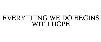EVERYTHING WE DO BEGINS WITH HOPE