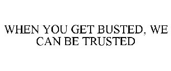 WHEN YOU GET BUSTED, WE CAN BE TRUSTED