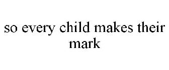 SO EVERY CHILD MAKES THEIR MARK