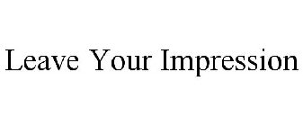 LEAVE YOUR IMPRESSION