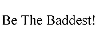 BE THE BADDEST!