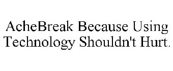 ACHEBREAK BECAUSE USING TECHNOLOGY SHOULDN'T HURT.