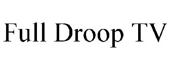 FULL DROOP TV