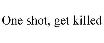 ONE SHOT, GET KILLED