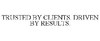 TRUSTED BY CLIENTS. DRIVEN BY RESULTS.