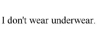 I DON'T WEAR UNDERWEAR.