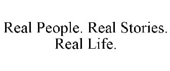 REAL PEOPLE. REAL STORIES. REAL LIFE.