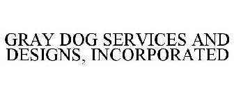 GRAY DOG SERVICES AND DESIGNS, INCORPORATED