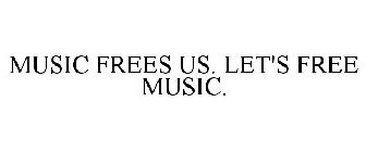 MUSIC FREES US. LET'S FREE MUSIC.
