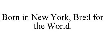 BORN IN NEW YORK, BRED FOR THE WORLD.