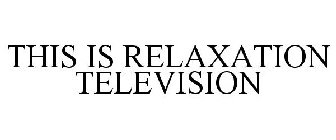 THIS IS RELAXATION TELEVISION