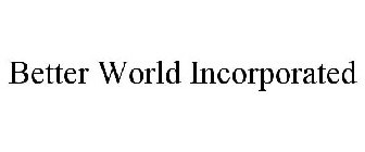 BETTER WORLD INCORPORATED