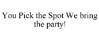 YOU PICK THE SPOT WE BRING THE PARTY!