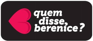 QUEM DISSE, BERENICE?