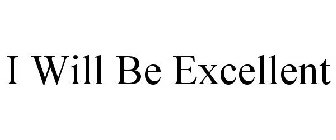 I WILL BE EXCELLENT