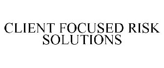 CLIENT FOCUSED RISK SOLUTIONS