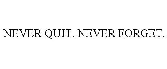 NEVER QUIT. NEVER FORGET.