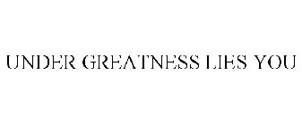 UNDER GREATNESS LIES YOU