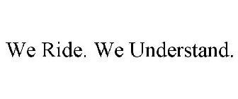 WE RIDE. WE UNDERSTAND.