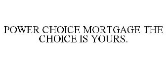 POWER CHOICE MORTGAGE THE CHOICE IS YOURS.
