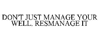DON'T JUST MANAGE YOUR WELL. RESMANAGE IT