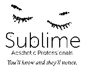 SUBLIME AESTHETIC PROFESSIONALS YOU'LL KNOW AND THEY'LL NOTICE.