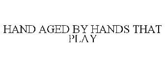HAND AGED BY HANDS THAT PLAY