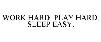 WORK HARD. PLAY HARD. SLEEP EASY.