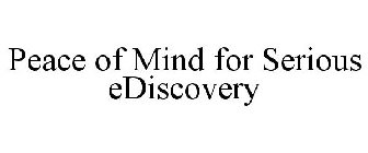 PEACE OF MIND FOR SERIOUS EDISCOVERY