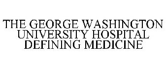 THE GEORGE WASHINGTON UNIVERSITY HOSPITAL DEFINING MEDICINE