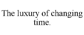 THE LUXURY OF CHANGING TIME.
