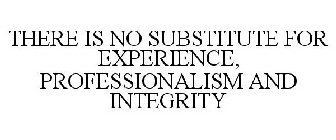 THERE IS NO SUBSTITUTE FOR EXPERIENCE, PROFESSIONALISM AND INTEGRITY